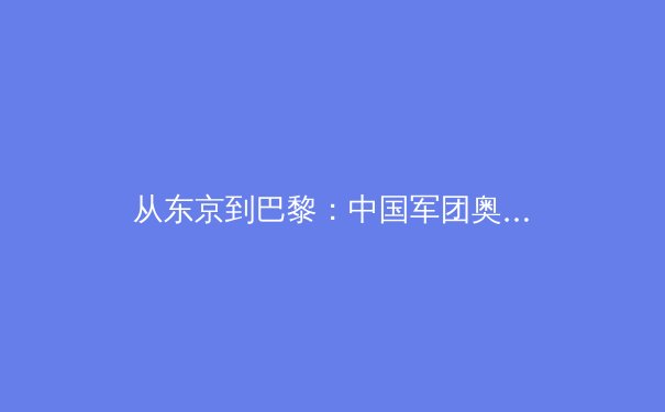 从东京到巴黎：中国军团奥运战略转型背后的科技革命与人才选拔体系重构 - 2